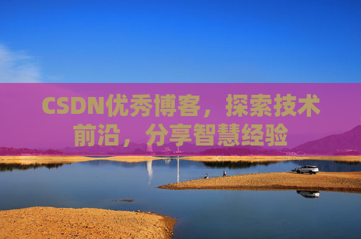 CSDN优秀博客，探索技术前沿，分享智慧经验