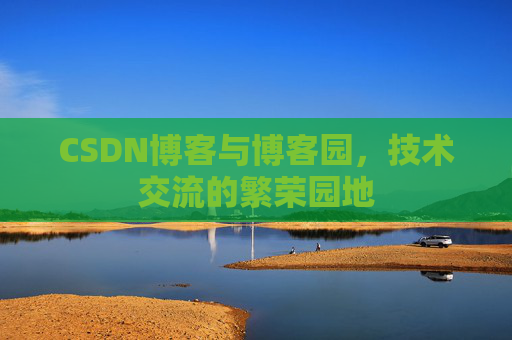 CSDN博客与博客园，技术交流的繁荣园地